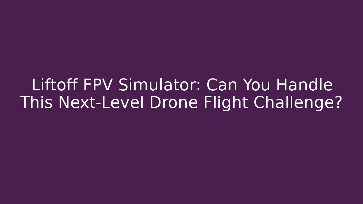 Liftoff FPV Simulator: Can You Handle This Next-Level Drone Flight Challenge?