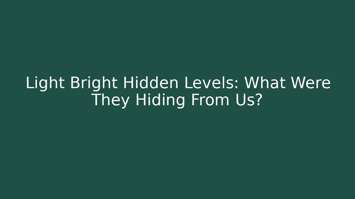 Light Bright Hidden Levels: What Were They Hiding From Us?