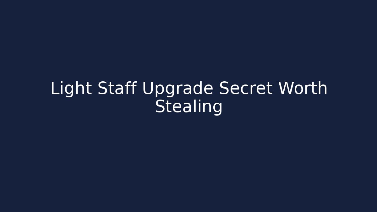 Light Staff Upgrade Secret Worth Stealing