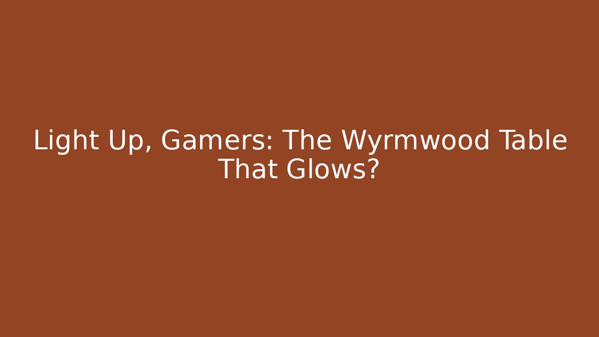 Light Up, Gamers: The Wyrmwood Table That Glows?
