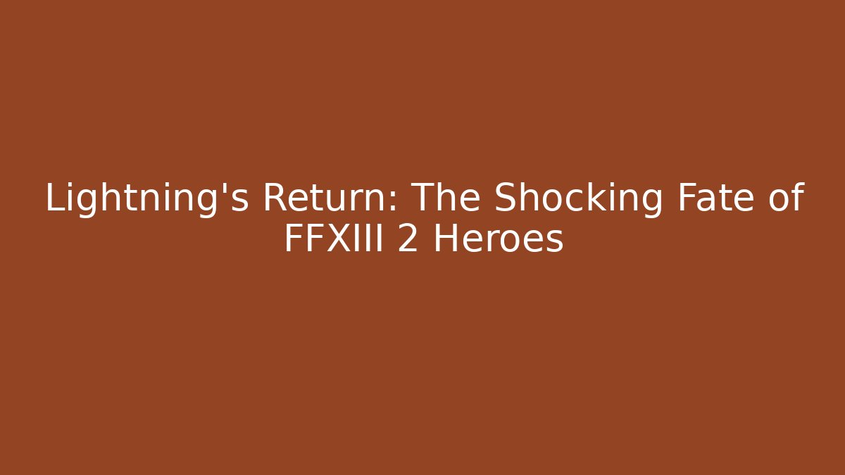 Lightning's Return: The Shocking Fate of FFXIII 2 Heroes