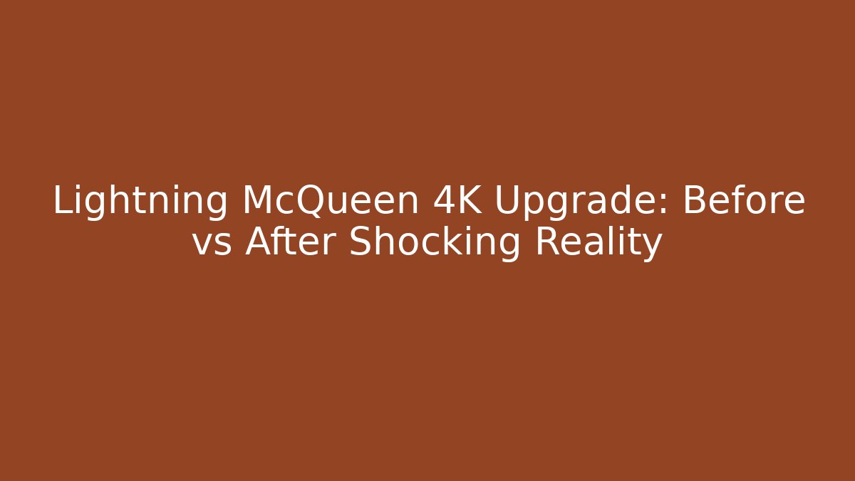 Lightning McQueen 4K Upgrade: Before vs After Shocking Reality - Create More Assets