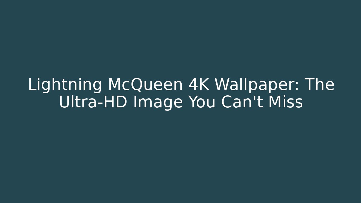 Lightning McQueen 4K Wallpaper: The Ultra-HD Image You Can't Miss