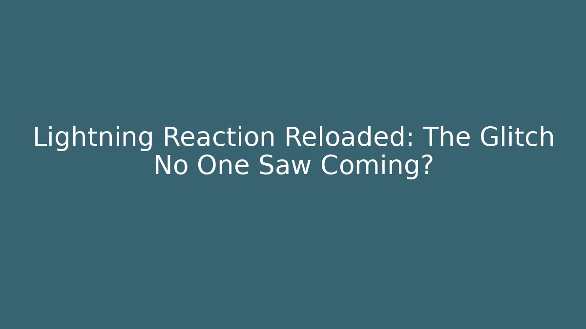 Lightning Reaction Reloaded: The Glitch No One Saw Coming?