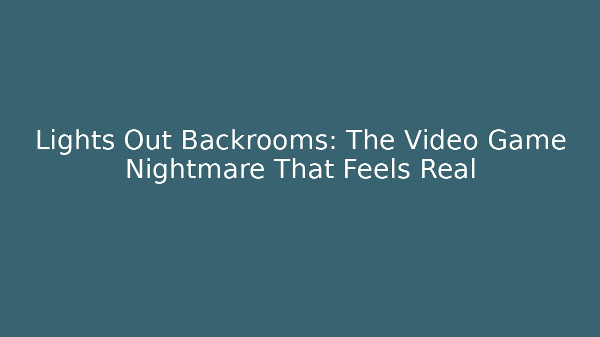 Lights Out Backrooms: The Video Game Nightmare That Feels Real