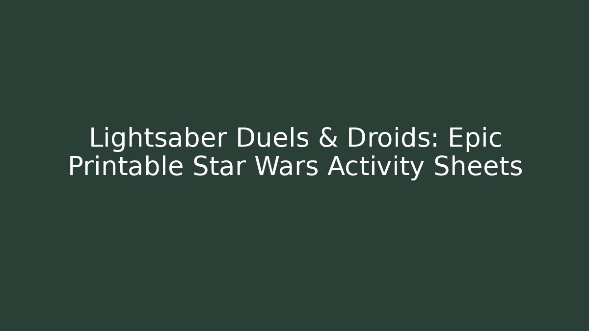 Lightsaber Duels & Droids: Epic Printable Star Wars Activity Sheets