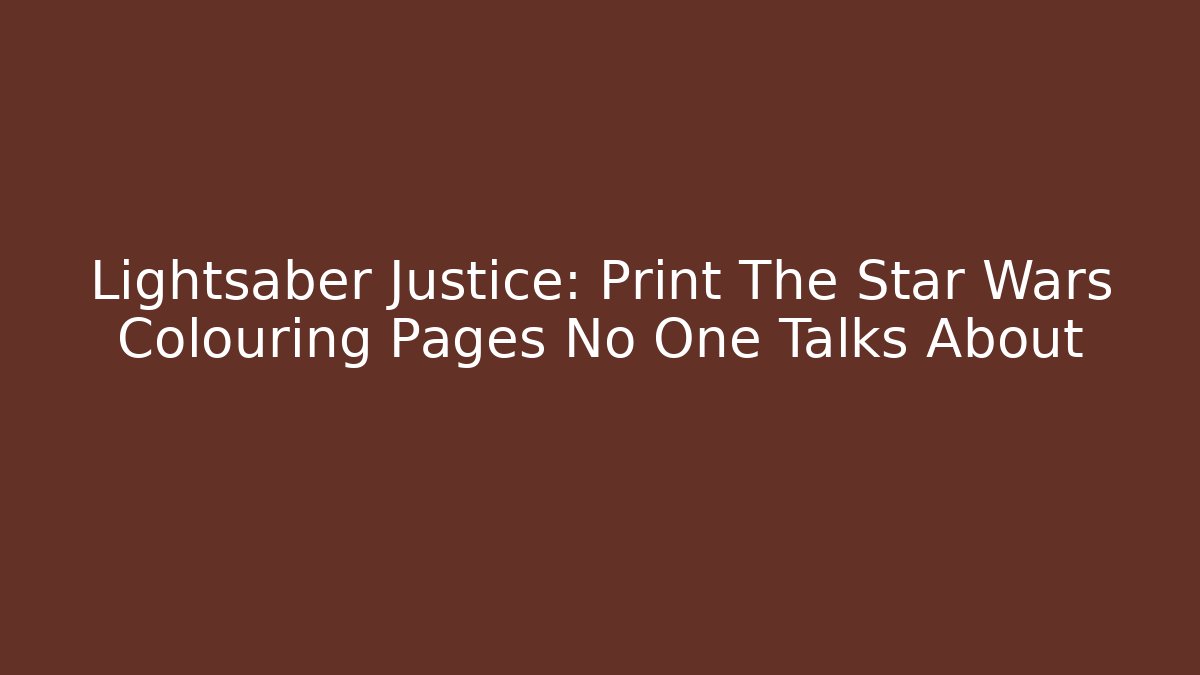Lightsaber Justice: Print The Star Wars Colouring Pages No One Talks About