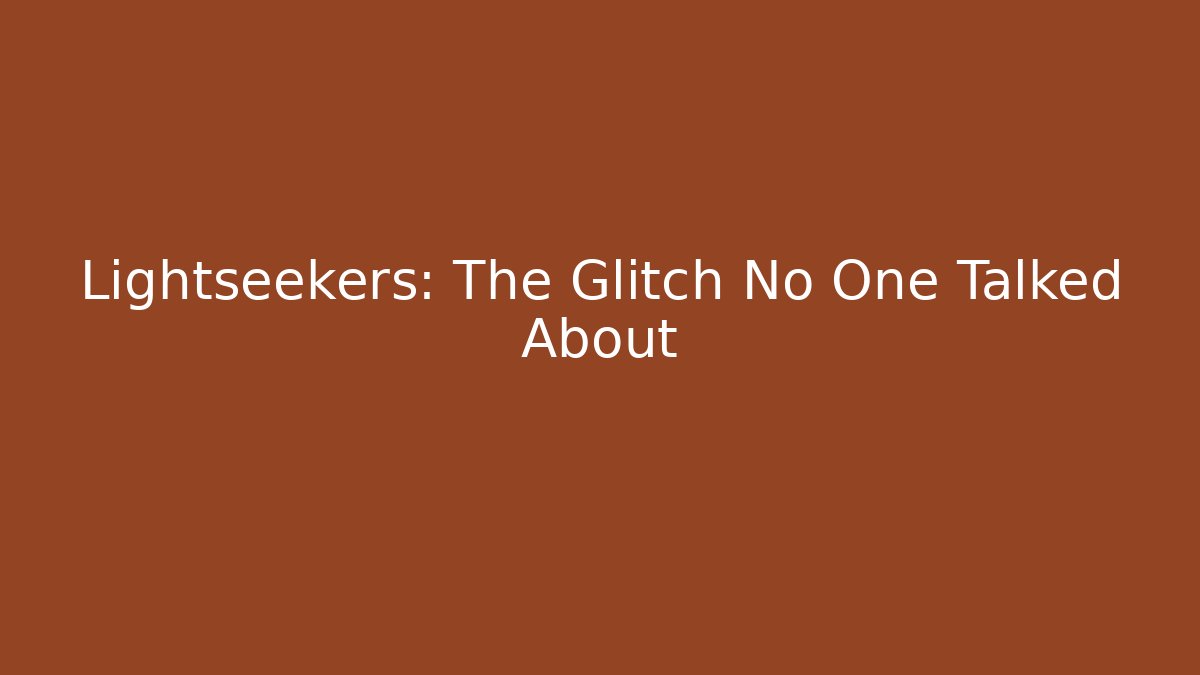 Lightseekers: The Glitch No One Talked About