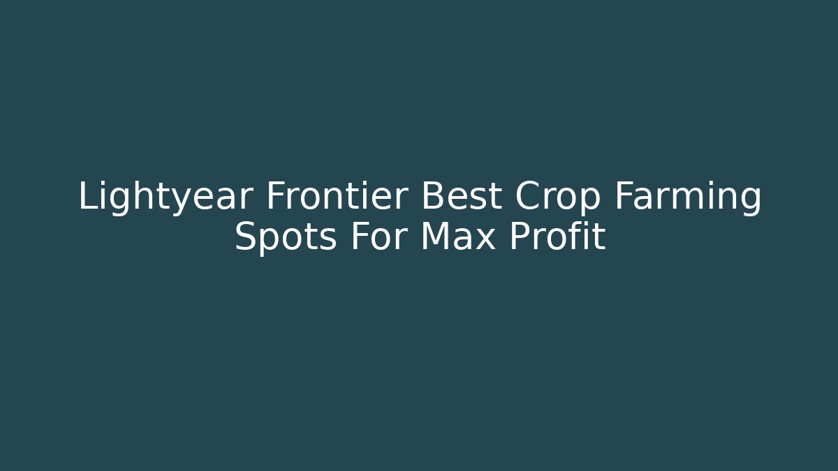 Lightyear Frontier Best Crop Farming Spots For Max Profit