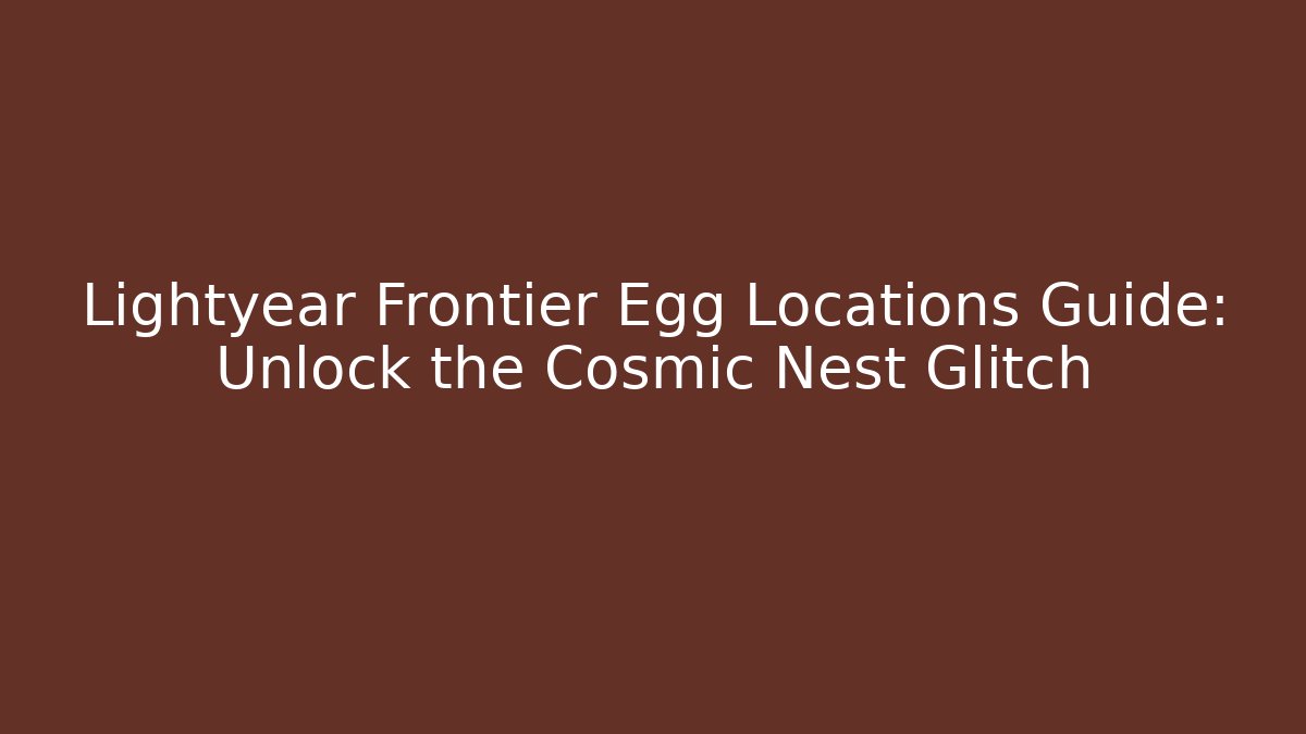 Lightyear Frontier Egg Locations Guide: Unlock the Cosmic Nest Glitch