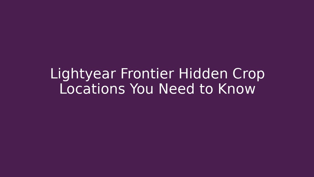 Lightyear Frontier Hidden Crop Locations You Need to Know