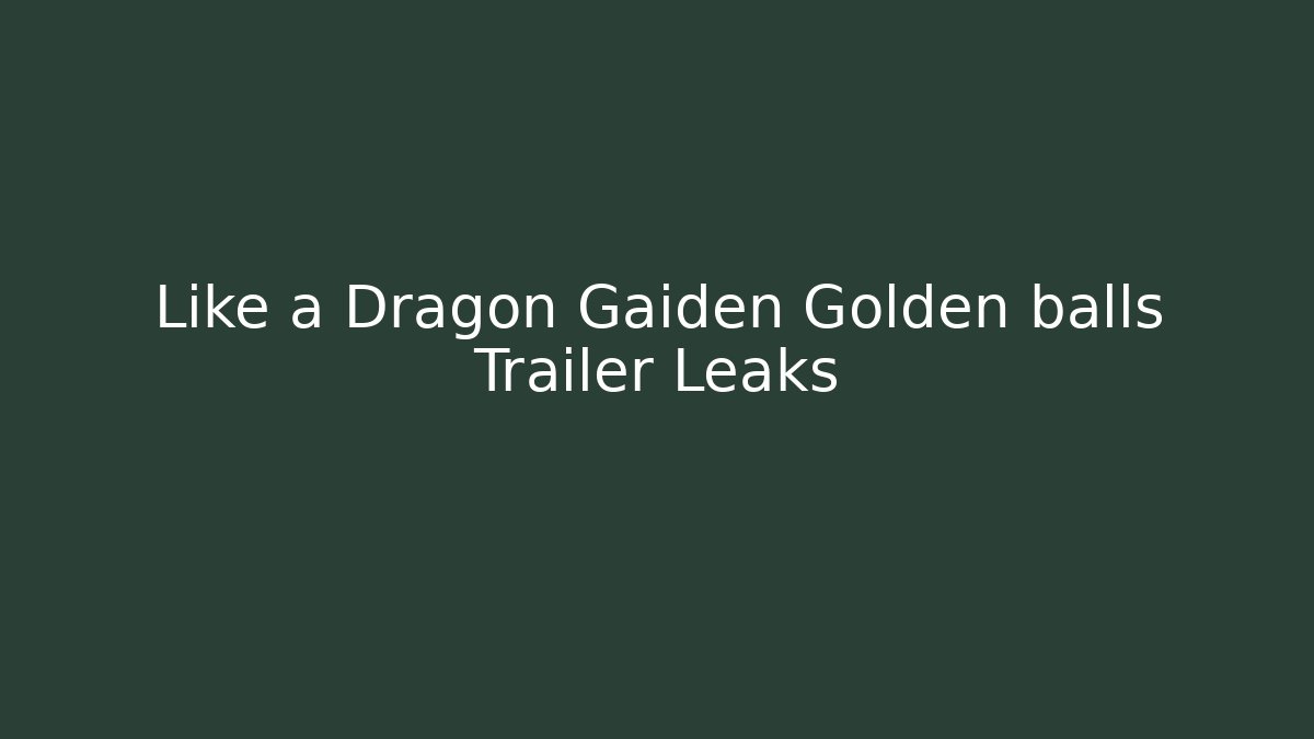 Like a Dragon Gaiden Golden balls Trailer Leaks