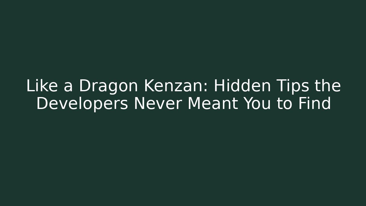 Like a Dragon Kenzan: Hidden Tips the Developers Never Meant You to Find