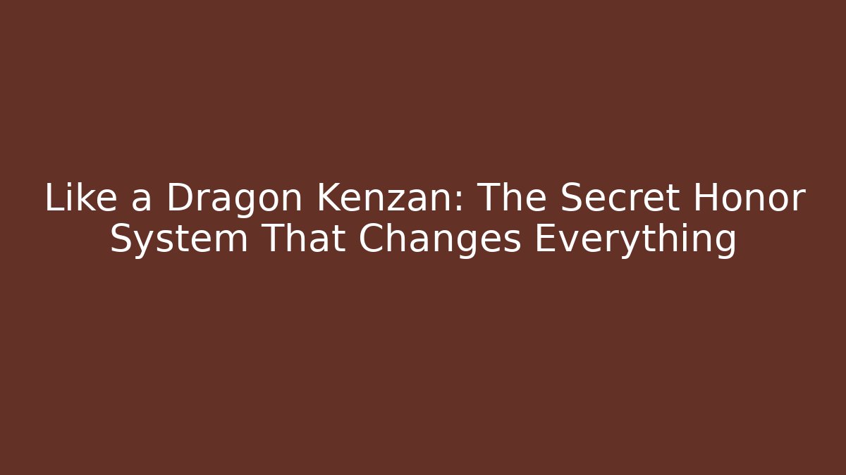 Like a Dragon Kenzan: The Secret Honor System That Changes Everything