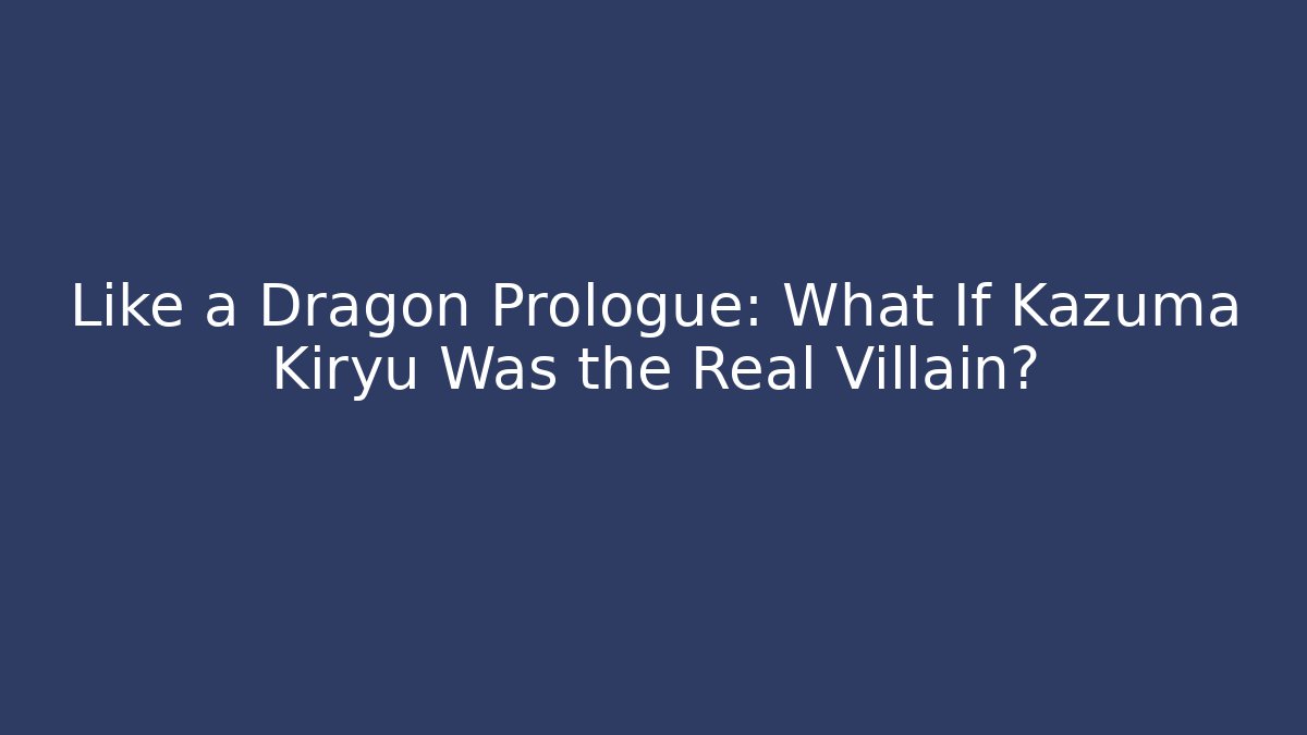 Like a Dragon Prologue: What If Kazuma Kiryu Was the Real Villain?