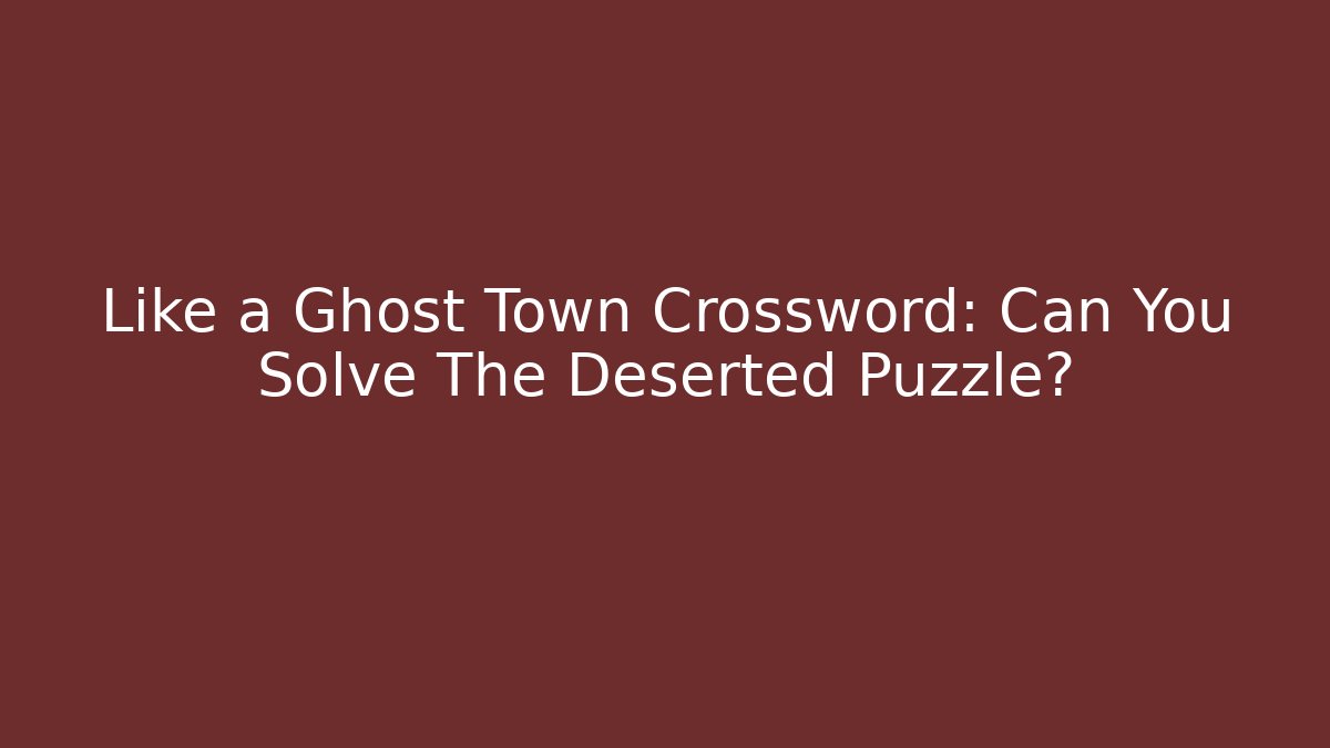 Like a Ghost Town Crossword: Can You Solve The Deserted Puzzle?