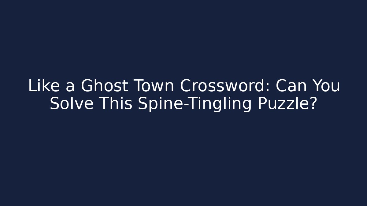 Like a Ghost Town Crossword: Can You Solve This Spine-Tingling Puzzle?
