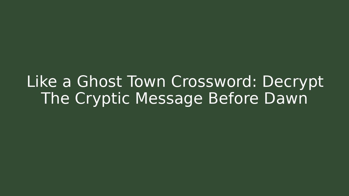 Like a Ghost Town Crossword: Decrypt The Cryptic Message Before Dawn