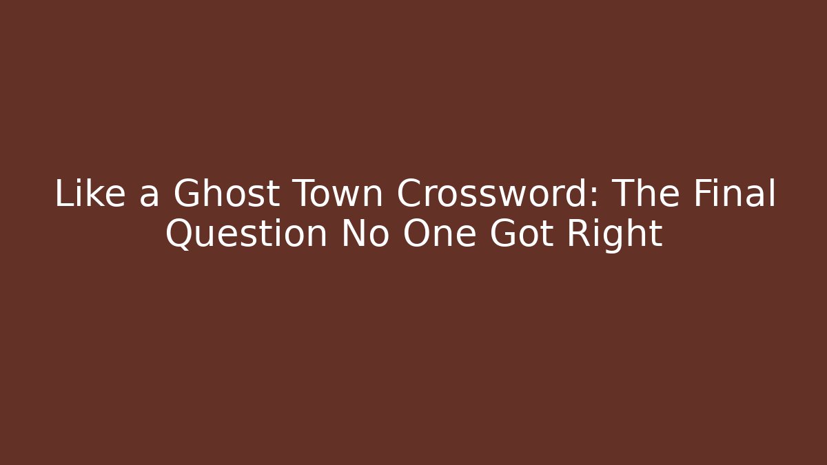 Like a Ghost Town Crossword: The Final Question No One Got Right