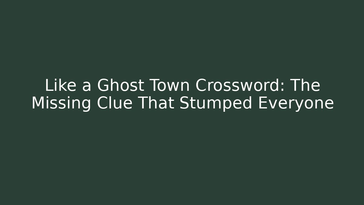 Like a Ghost Town Crossword: The Missing Clue That Stumped Everyone