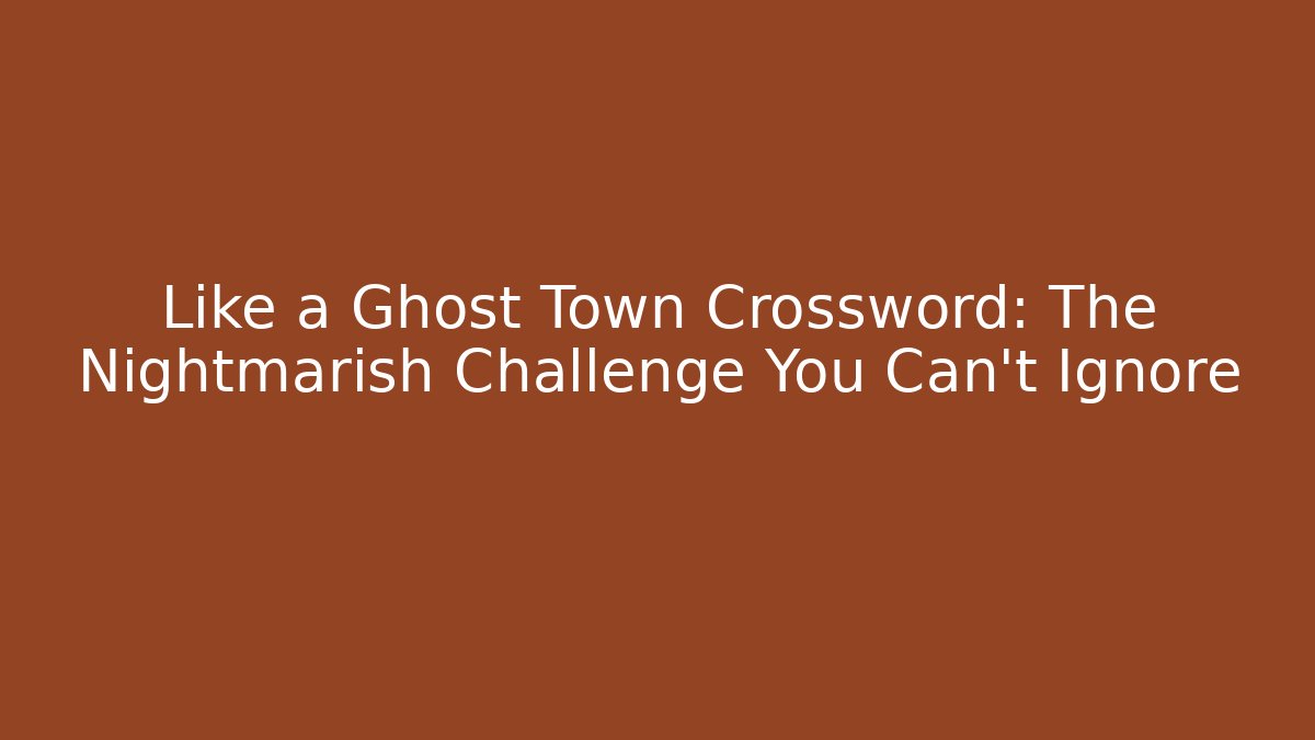 Like a Ghost Town Crossword: The Nightmarish Challenge You Can't Ignore