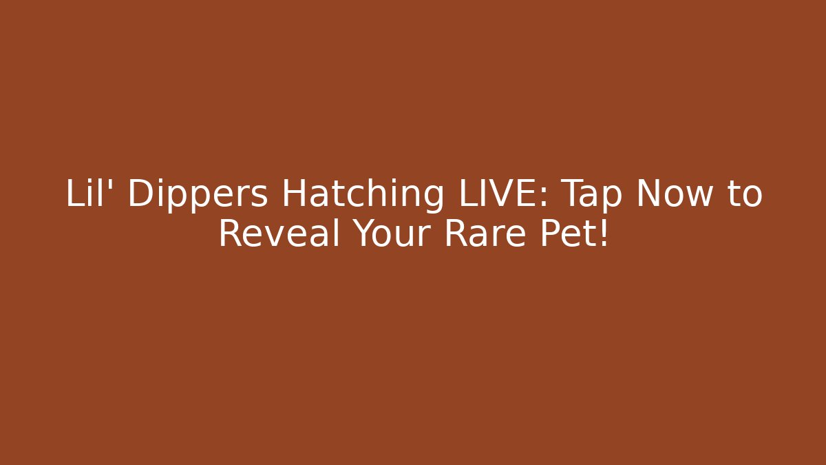 Lil’ Dippers Hatching LIVE: Tap Now to Reveal Your Rare Pet!