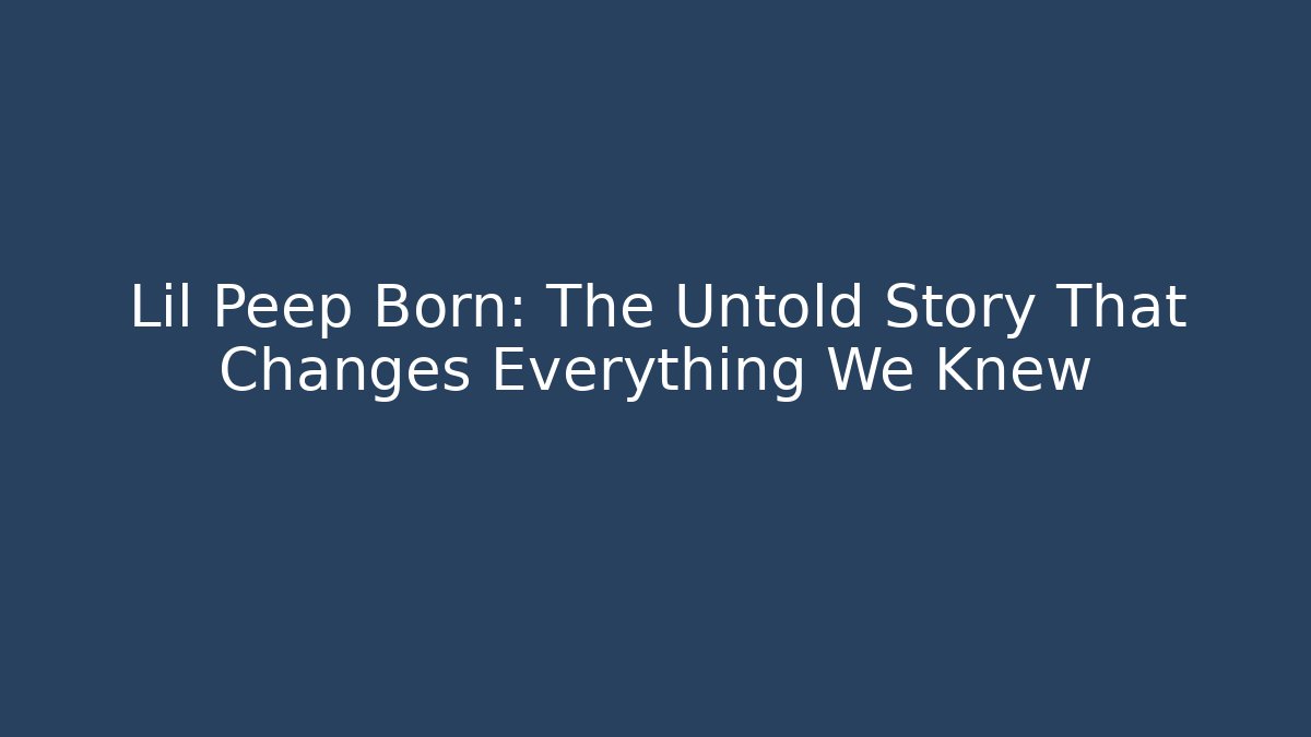 Lil Peep Born: The Untold Story That Changes Everything We Knew
