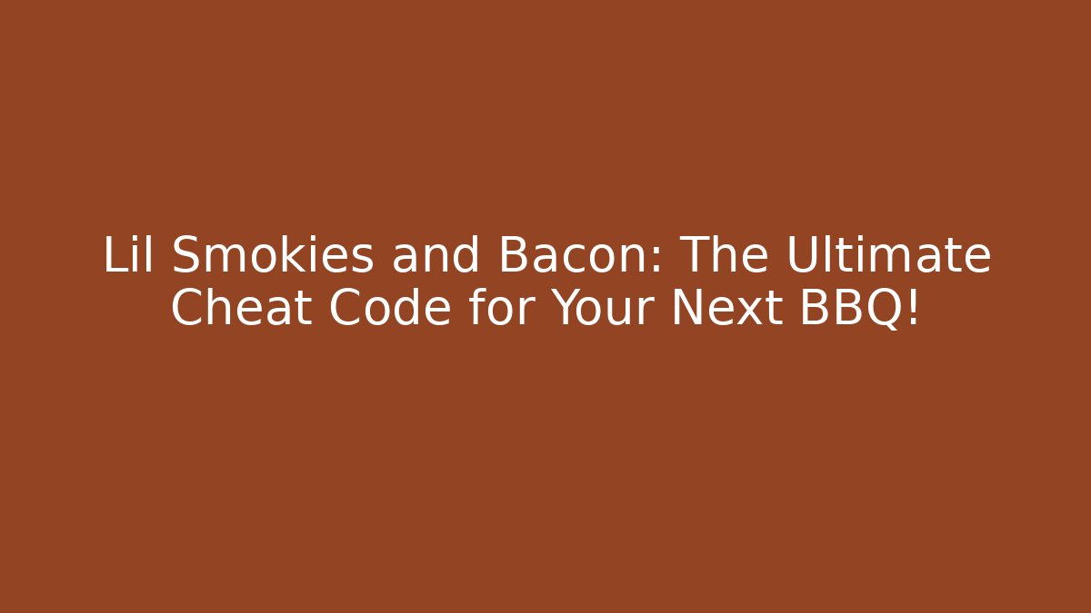Lil Smokies and Bacon: The Ultimate Cheat Code for Your Next BBQ!