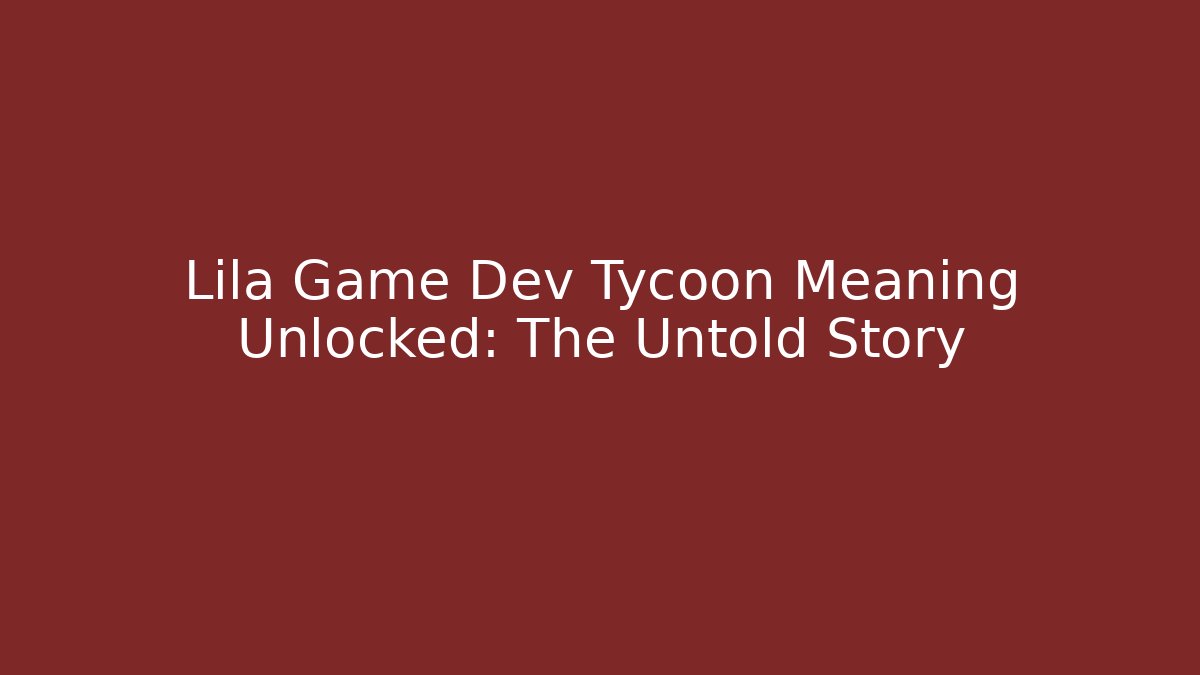 Lila Game Dev Tycoon Meaning Unlocked: The Untold Story