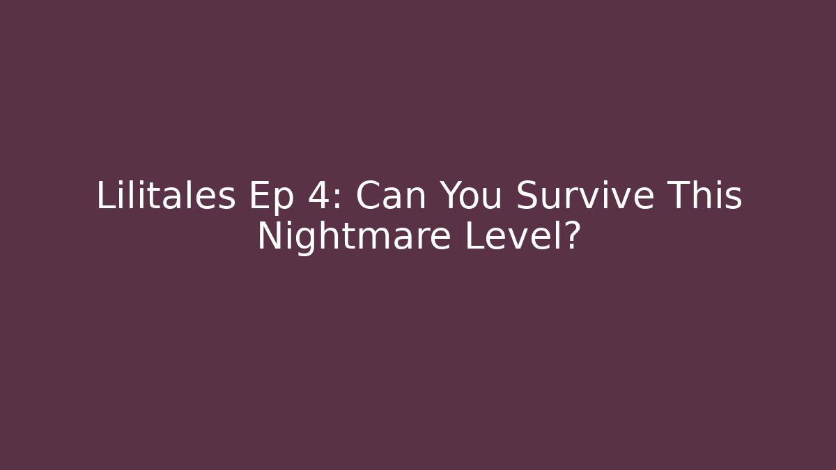 Lilitales Ep 4: Can You Survive This Nightmare Level?