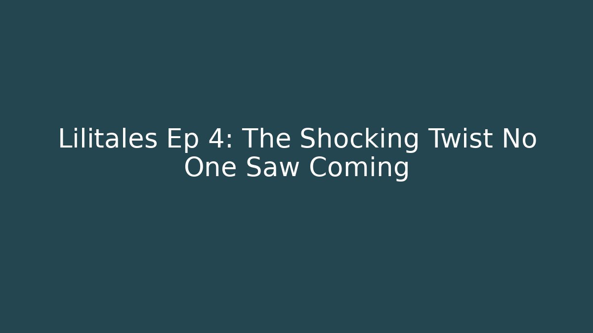 Lilitales Ep 4: The Shocking Twist No One Saw Coming