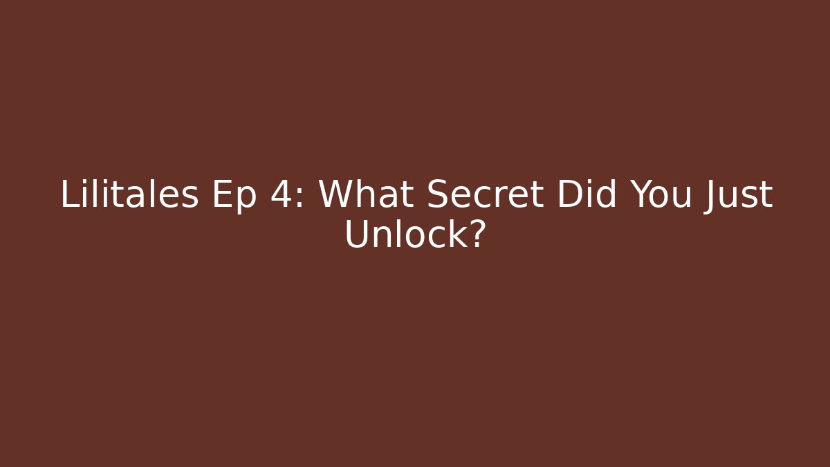 Lilitales Ep 4: What Secret Did You Just Unlock?