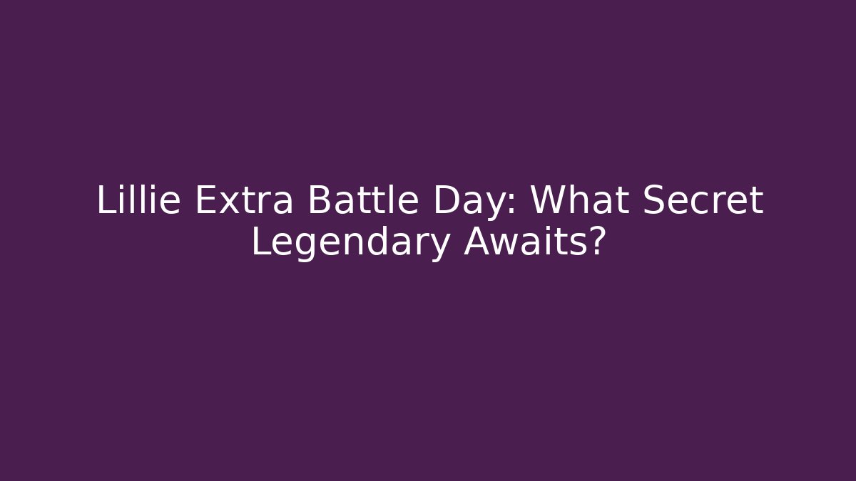 Lillie Extra Battle Day: What Secret Legendary Awaits?