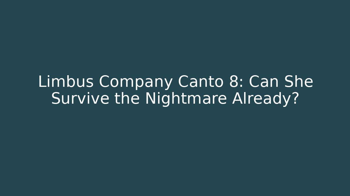Limbus Company Canto 8: Can She Survive the Nightmare Already?