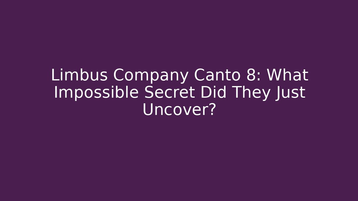 Limbus Company Canto 8: What Impossible Secret Did They Just Uncover?