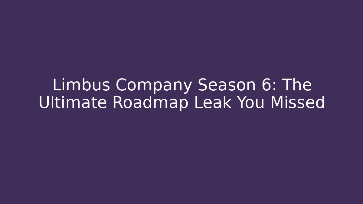 Limbus Company Season 6: The Ultimate Roadmap Leak You Missed