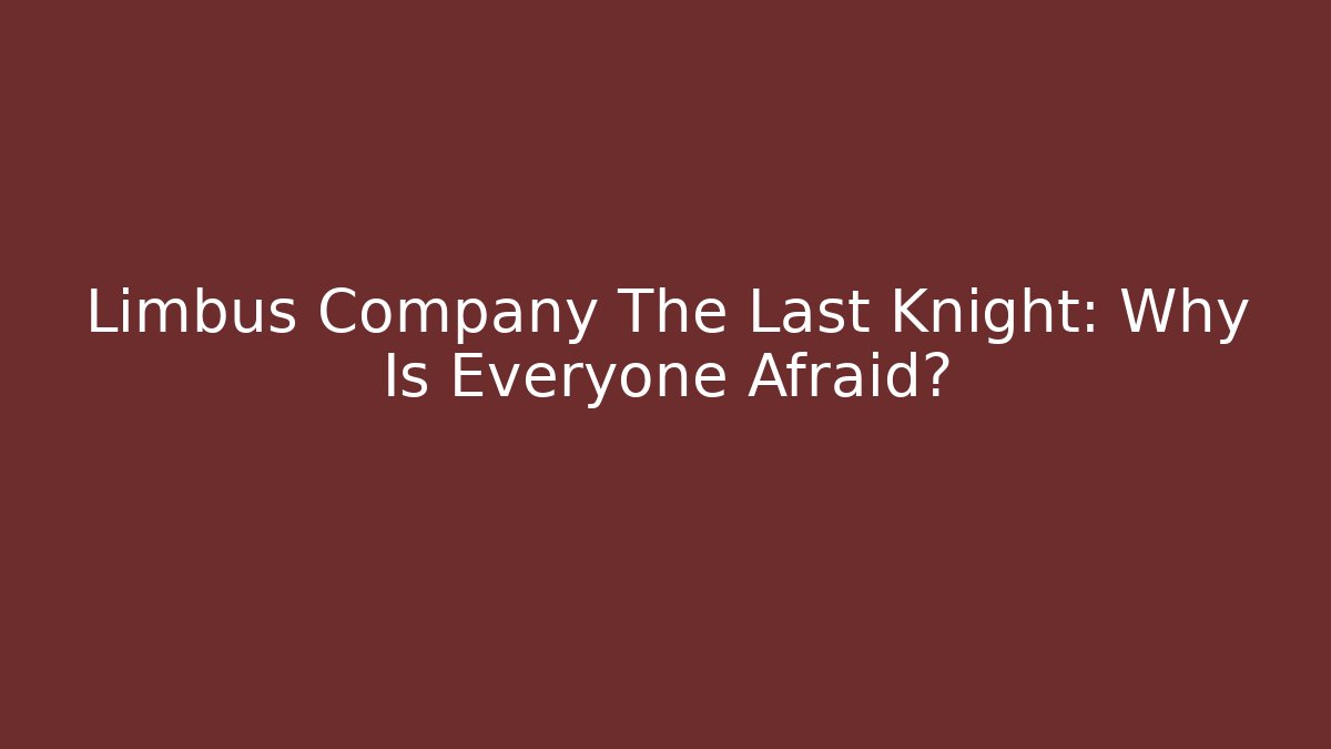Limbus Company The Last Knight: Why Is Everyone Afraid?
