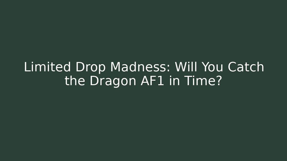 Limited Drop Madness: Will You Catch the Dragon AF1 in Time?