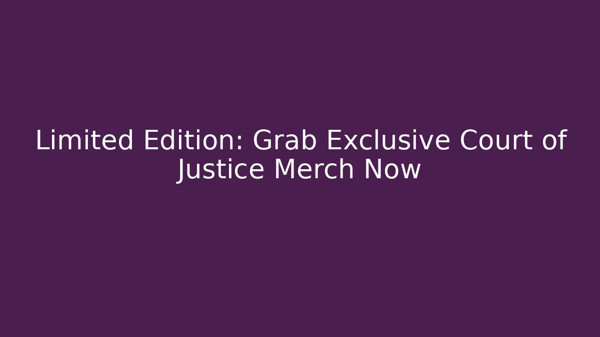 Limited Edition: Grab Exclusive Court of Justice Merch Now