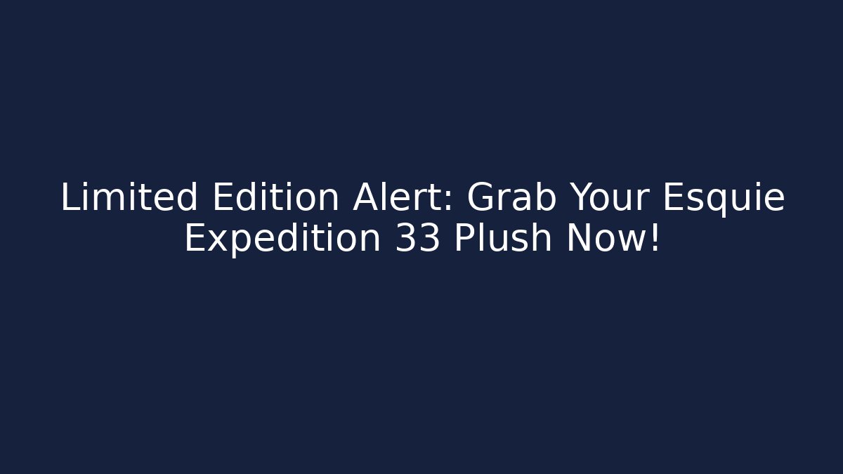Limited Edition Alert: Grab Your Esquie Expedition 33 Plush Now!