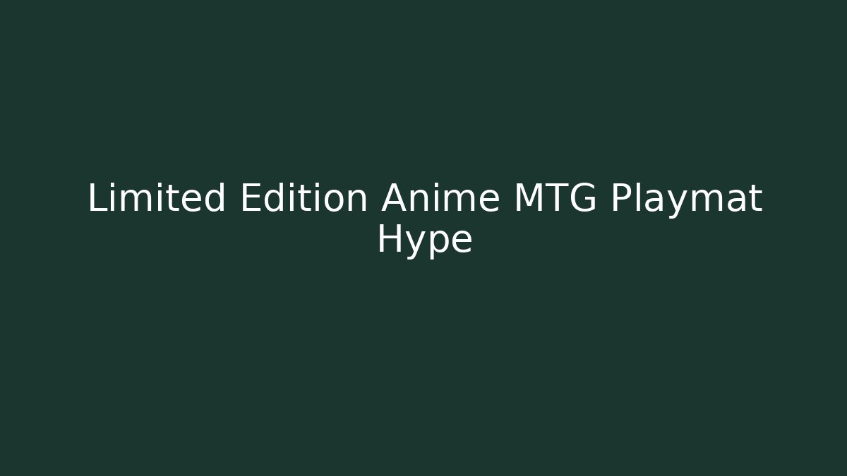 Limited Edition Anime MTG Playmat Hype