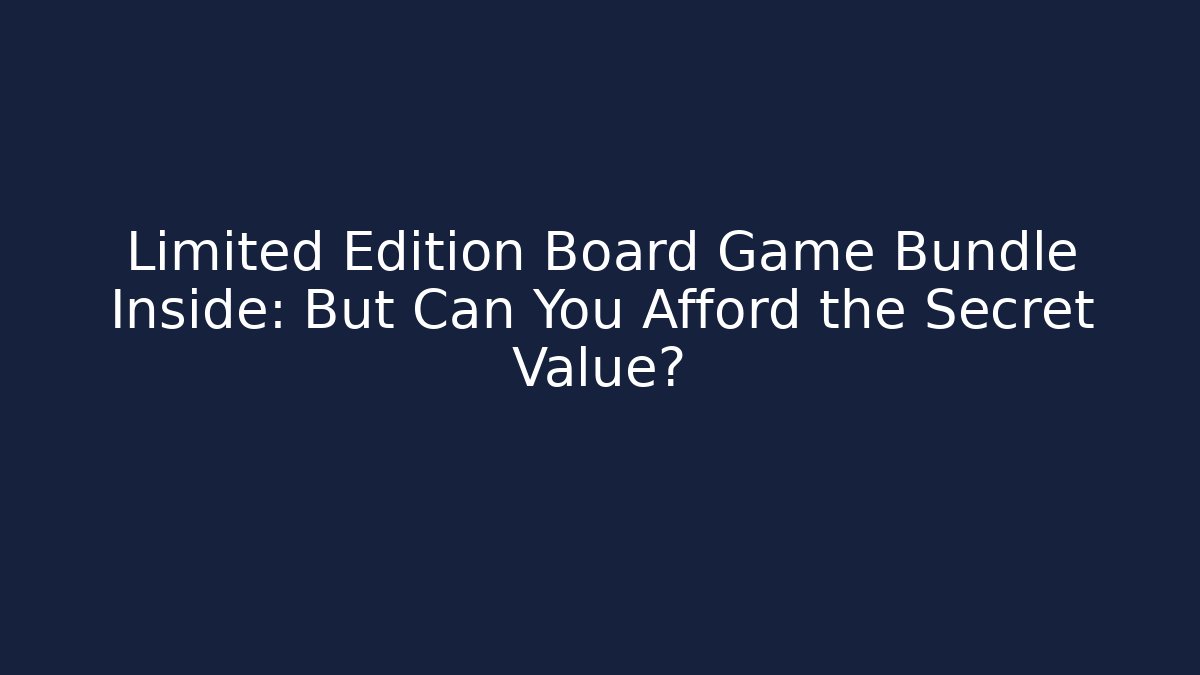 Limited Edition Board Game Bundle Inside: But Can You Afford the Secret Value?