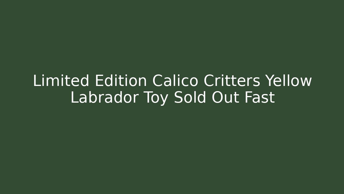 Limited Edition Calico Critters Yellow Labrador Toy Sold Out Fast