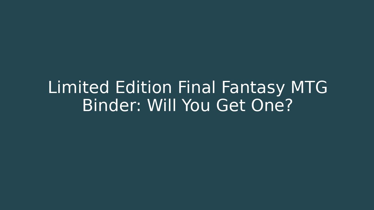 Limited Edition Final Fantasy MTG Binder: Will You Get One?
