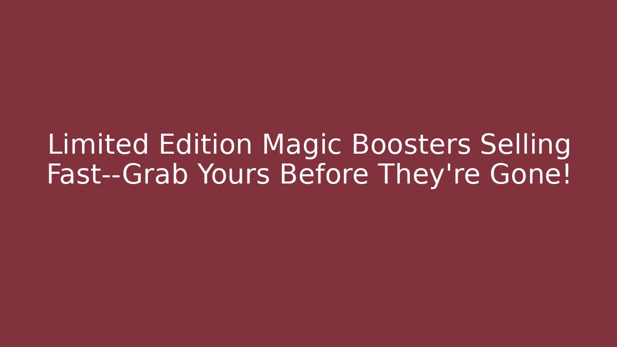 Limited Edition Magic Boosters Selling Fast—Grab Yours Before They're Gone!