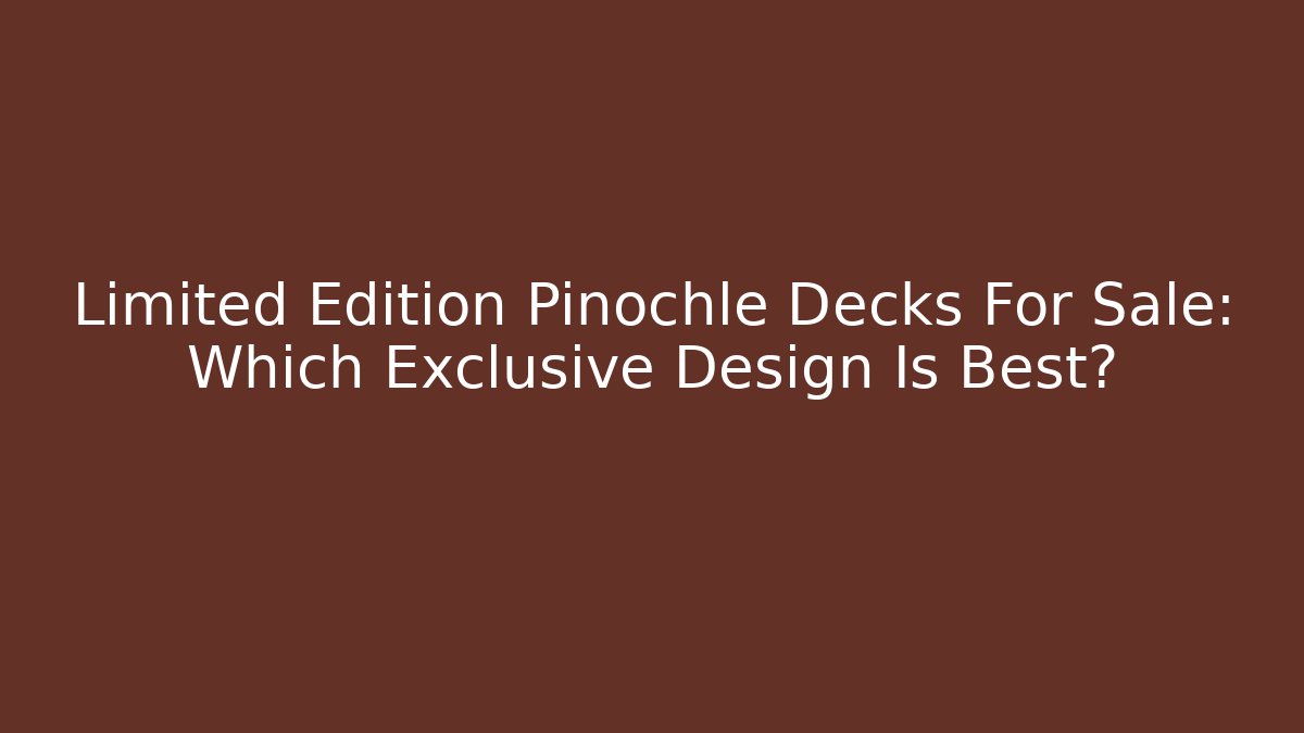 Limited Edition Pinochle Decks For Sale: Which Exclusive Design Is Best?