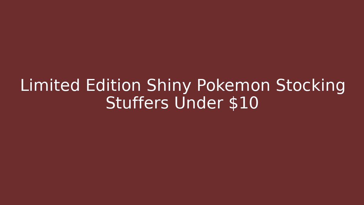 Limited Edition Shiny Pokemon Stocking Stuffers Under $10