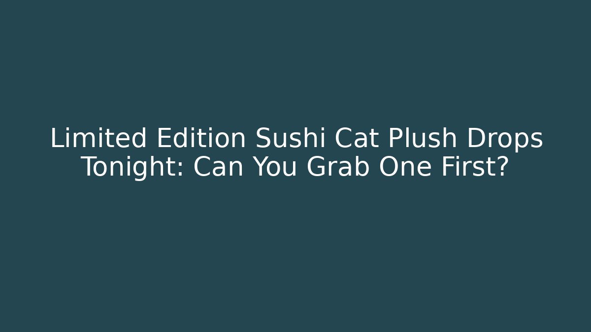 Limited Edition Sushi Cat Plush Drops Tonight: Can You Grab One First?