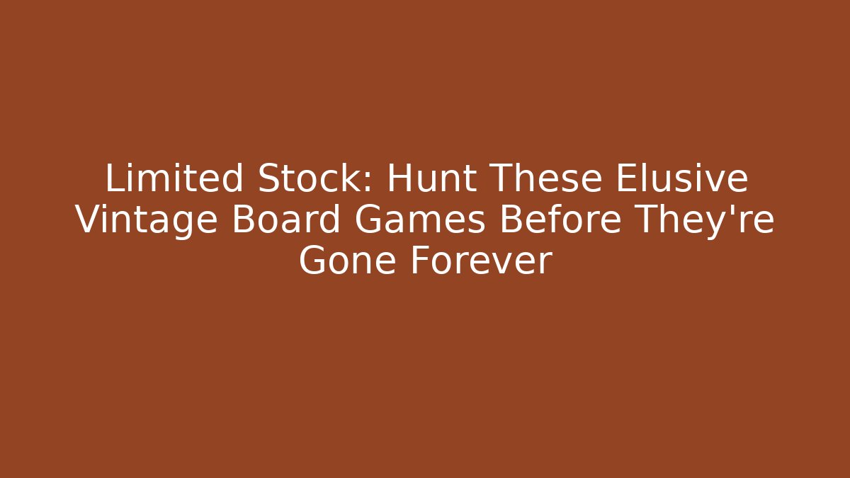 Limited Stock: Hunt These Elusive Vintage Board Games Before They’re Gone Forever