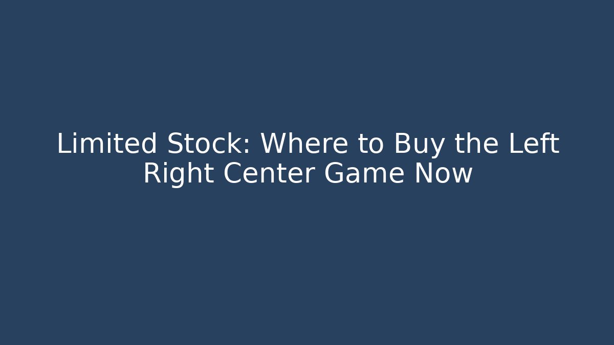 Limited Stock: Where to Buy the Left Right Center Game Now